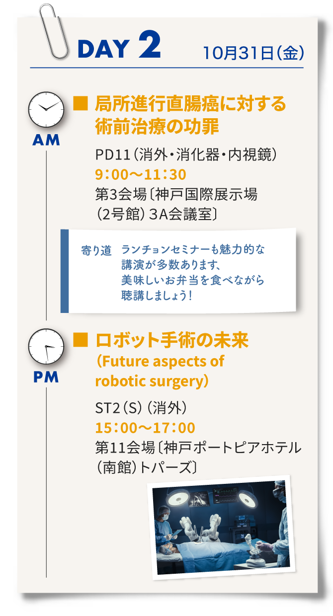 2日目はパネルディスカッション11「局所進行直腸がんに対する術前治療の功罪」、ランチョンセミナー、Strategic International Session2「ロボット手術の未来」