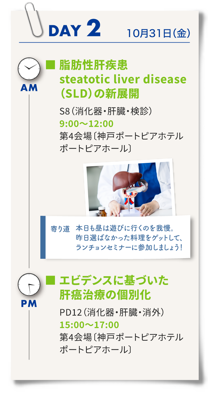 2日目はシンポジウム8「脂肪性肝疾患（SLD）の新展開」、ランチョンセミナー、パネルディスカッション12「エビデンスに基づいた肝がん治療の個別化」