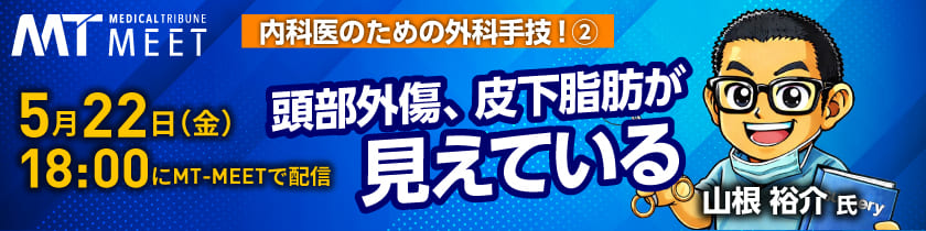 【MT-MEET LIVE】内科医のための外科手技!　第2回 頭部外傷、皮下脂肪が見えている（5月22日開催）