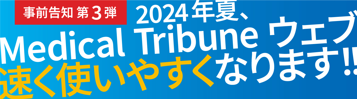 事前告知 第3弾 2024年夏、Medical Tribune ウェブ 速く使いやすくなります!!