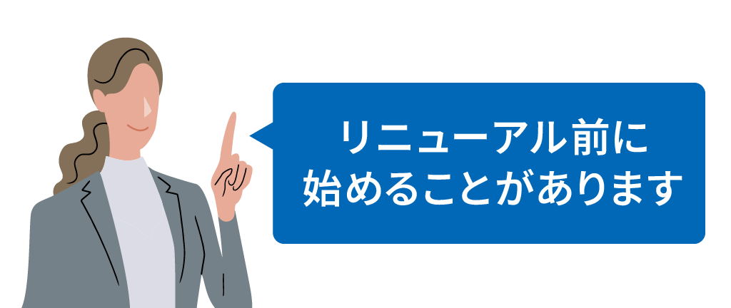 リニューアル前に始めることがあります