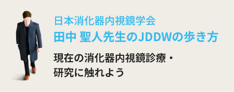 日本消化器内視鏡学会 田中 聖人先生のJDDWの歩き方 現在の消化器内視鏡診療・研究に触れよう